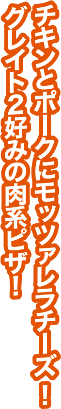チキンとポークにモッツァレラチーズ！グレイト２好みの肉系ピザ！
