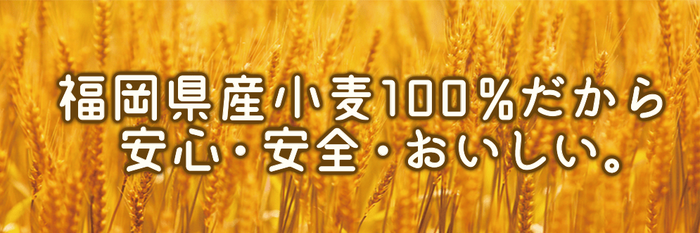 福岡県産小麦100%だから安心・安全・おいしい。
